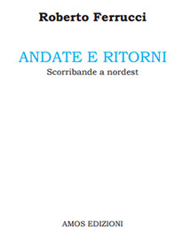 Roberto Ferrucci, Andate e ritorni. 
Scorribande a nordest. Amos Edizioni, prezzo: 10,00 Euro;
pagine: 168