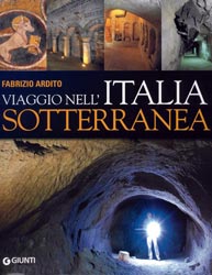 Viaggio nell'Italia sotterranea di Fabrizio Ardito Giunti Editore - Anno 2010 Pagine: 191 Prezzo: € 25,00