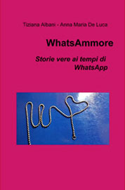 WHATSAMMORE. Storie vere ai tempi di WhatsApp - di Tiziana Albani e Anna Maria De Luca, Il mio libro, pagine 48, Euro 8,00